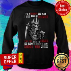 King Of Skeleton I'm A Grumpy Old Man I Was Born In December Shoot You Sweatshirt