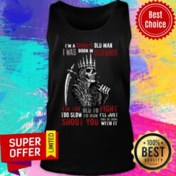 King Of Skeleton I'm A Grumpy Old Man I Was Born In December Shoot You Tank Top