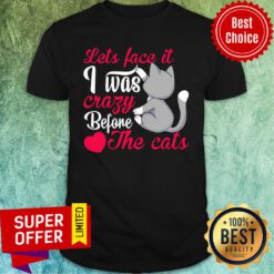 Let's Face It I Was Crazy Way Before The Cats Heart Shirt