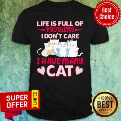 Life Is Full Of Problems I Don't Care I Have Many Cat Shirt
