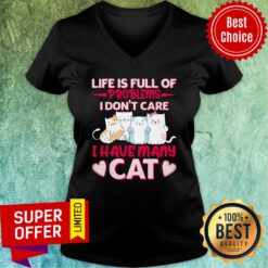 Life Is Full Of Problems I Don't Care I Have Many Cat V-neck