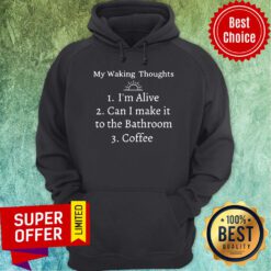 My Waking Thoughts I'm Alive Can I Make It To The Bathroom Coffee Hoodie