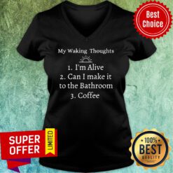 My Waking Thoughts I'm Alive Can I Make It To The Bathroom Coffee V-neck