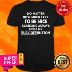 No Matter How Much I Try To Be Nice Someones Always Finds My Fuck Off Button Shirt