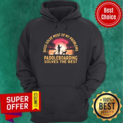 Dogs Solve Most Of My Problems Paddleboarding Solves The Rest Hoodie