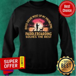Dogs Solve Most Of My Problems Paddleboarding Solves The Rest Sweatshirt