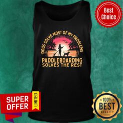 Dogs Solve Most Of My Problems Paddleboarding Solves The Rest Tank Top