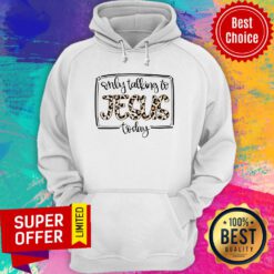 Only Talk To Jesus Today Hoodie