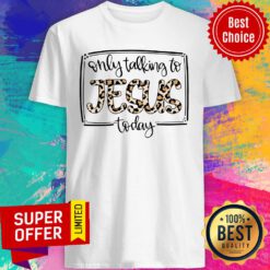 Only Talk To Jesus Today Shirt