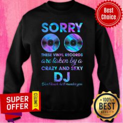 Sorry These Vinyl Records Are Taken By A Crazy And Sexy DJ Sweatshirt