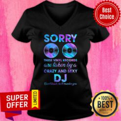 Sorry These Vinyl Records Are Taken By A Crazy And Sexy DJ V-neck