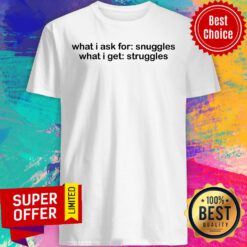 What I Ask For Snuggles What I Get Struggles Shirt