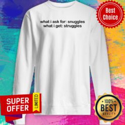 What I Ask For Snuggles What I Get Struggles Sweatshirt
