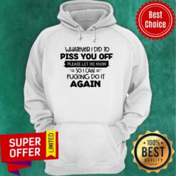 Whatever I Did To Piss You Off Please Let Me Know Again Hoodie