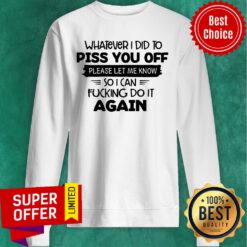 Whatever I Did To Piss You Off Please Let Me Know Again Sweatshirt