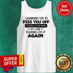 Whatever I Did To Piss You Off Please Let Me Know Again Tank Top