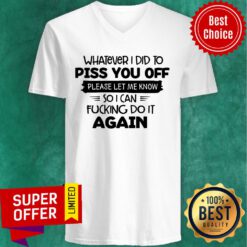 Whatever I Did To Piss You Off Please Let Me Know Again V-neck