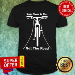 You Cycling Own A Car Not The Road Shirt