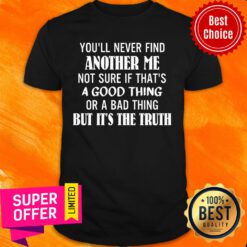 You'll Never Find Another Me Not Sure If That's A Good Thing Shirt