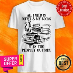 All I Need Is Coffee & My Books It Is Too Peopley Outside Shirt