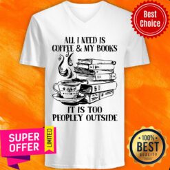 All I Need Is Coffee & My Books It Is Too Peopley Outside V-neck