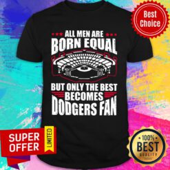All Men Are Born Equal But Only The Beat Becomes Dodgers Fan Shirt