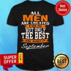 All Men Are Created Equal But Only The Best Are Born In September Shirt