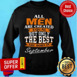 All Men Are Created Equal But Only The Best Are Born In September Sweatshirt