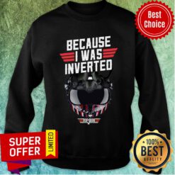 Because I Was Inverted Top Gun Sweatshirt