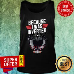 Because I Was Inverted Top Gun Tank Top