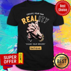 Creat Your Own Reality Chase Your Dreams Believe Hand Shirt