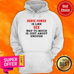 Horse Power Is Like Sex Way To Much Is Just About Enough Hoodie