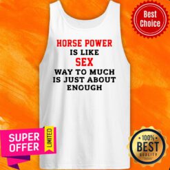 Horse Power Is Like Sex Way To Much Is Just About Enough Tank Top