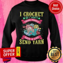 I Crochet So I Don't Choke People Save A Life Send Yarn Sweatshirt