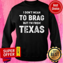 I Don't Mean To Brag But I'm From Texas Sweatshirt