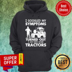 I Googled My Symptoms Turns Out I Just Need More Tractors Hoodie