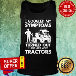 I Googled My Symptoms Turns Out I Just Need More Tractors Tank Top