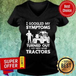 I Googled My Symptoms Turns Out I Just Need More Tractors V-neck