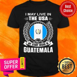 I May Live In The Usa But My Story Began In Guatemala Shirt