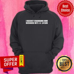 I Regret Charging Him Because He's A Loser Hoodie