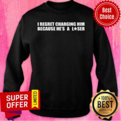 I Regret Charging Him Because He's A Loser Sweatshirt