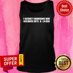I Regret Charging Him Because He's A Loser Tank Top