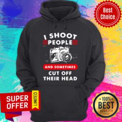I Shoot People And Sometimes Cut Off Their Head Camera Hoodie