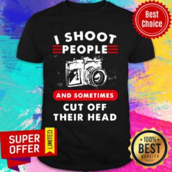 I Shoot People And Sometimes Cut Off Their Head Camera Shirt