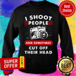 I Shoot People And Sometimes Cut Off Their Head Camera Sweatshirt