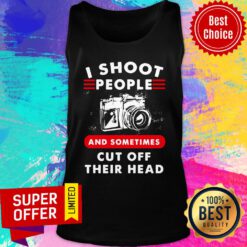 I Shoot People And Sometimes Cut Off Their Head Camera Tank Top