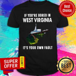 If You’re Bore In West Virginia It’s Your Own Fault Shirt