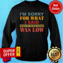 I’m Sorry For What I Said When My Blood Sugar Was Low Sweatshirt