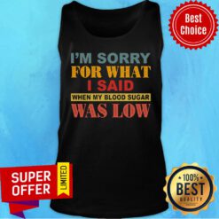 I’m Sorry For What I Said When My Blood Sugar Was Low Tank Top