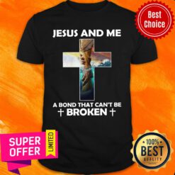 Jesus And Me A Bond That Can’t Be Broken Shirt